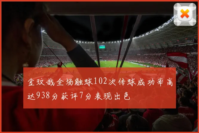 金玟哉全场触球102次传球成功率高达938分获评7分表现出色