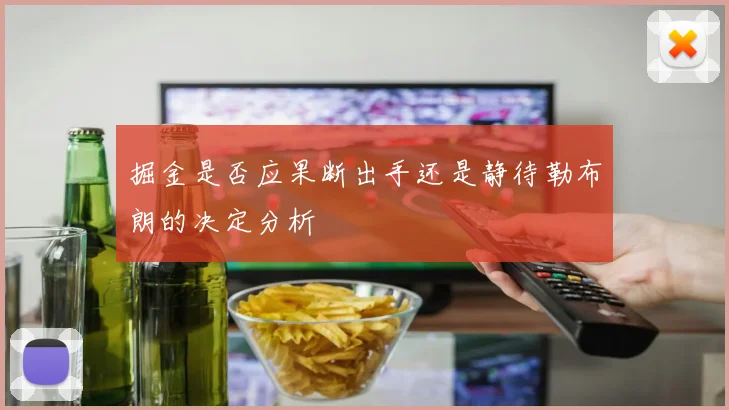 掘金是否应果断出手还是静待勒布朗的决定分析