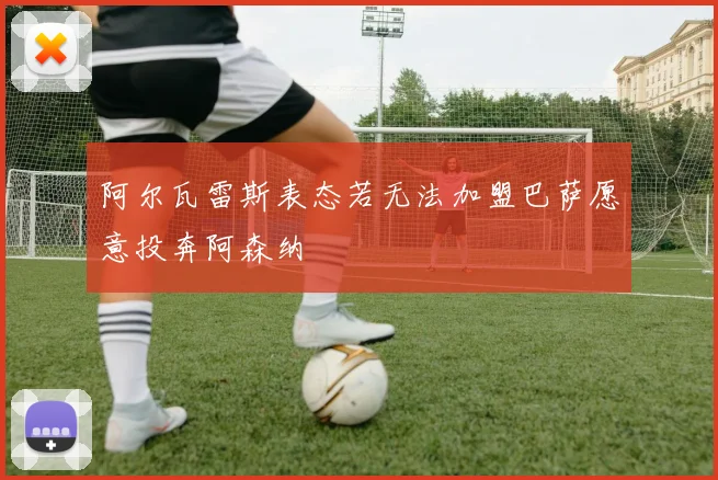 阿尔瓦雷斯表态若无法加盟巴萨愿意投奔阿森纳