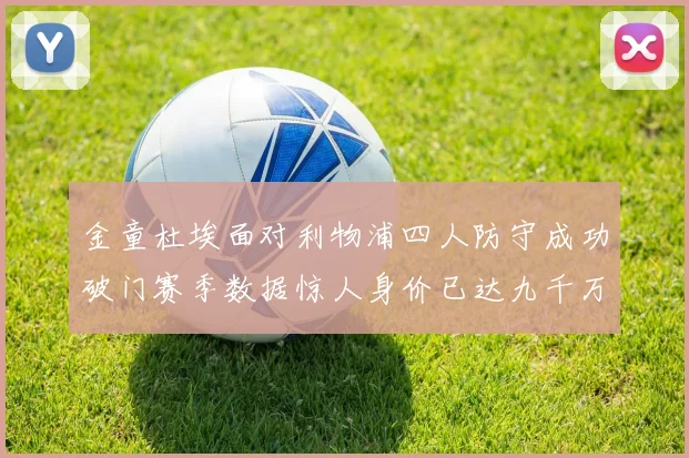 金童杜埃面对利物浦四人防守成功破门赛季数据惊人身价已达九千万