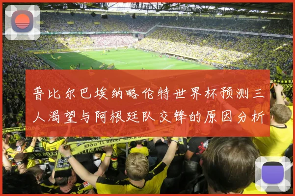 普比尔巴埃纳略伦特世界杯预测三人渴望与阿根廷队交锋的原因分析