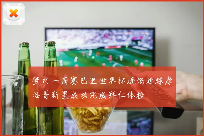 梦幻一周赛巴里世界杯连场进球摩洛哥新星成功完成拜仁体检