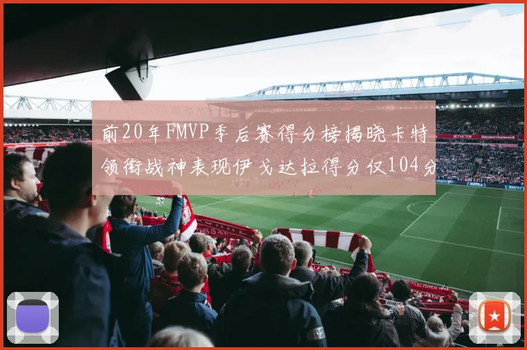 前20年FMVP季后赛得分榜揭晓卡特领衔战神表现伊戈达拉得分仅104分