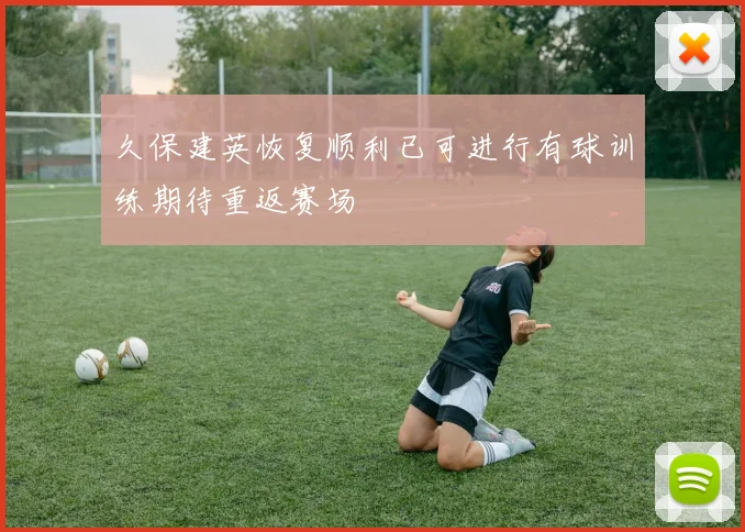 久保建英恢复顺利已可进行有球训练期待重返赛场