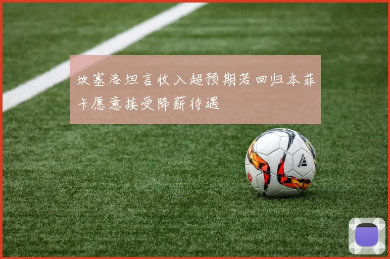 坎塞洛坦言收入超预期若回归本菲卡愿意接受降薪待遇