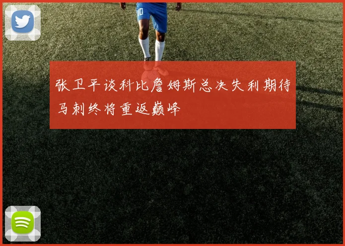 张卫平谈科比詹姆斯总决失利期待马刺终将重返巅峰