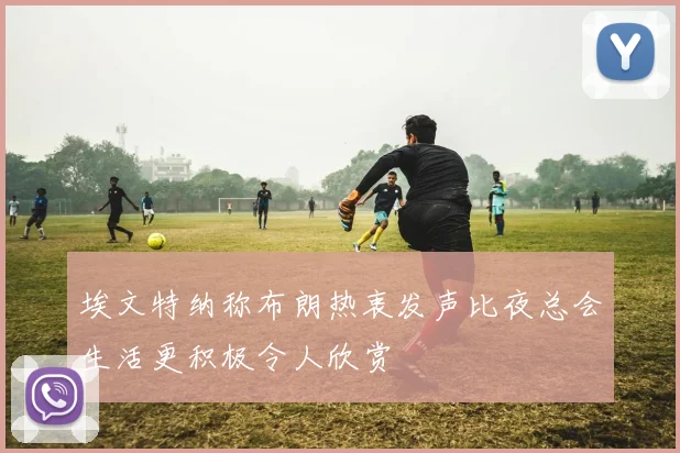埃文特纳称布朗热衷发声比夜总会生活更积极令人欣赏
