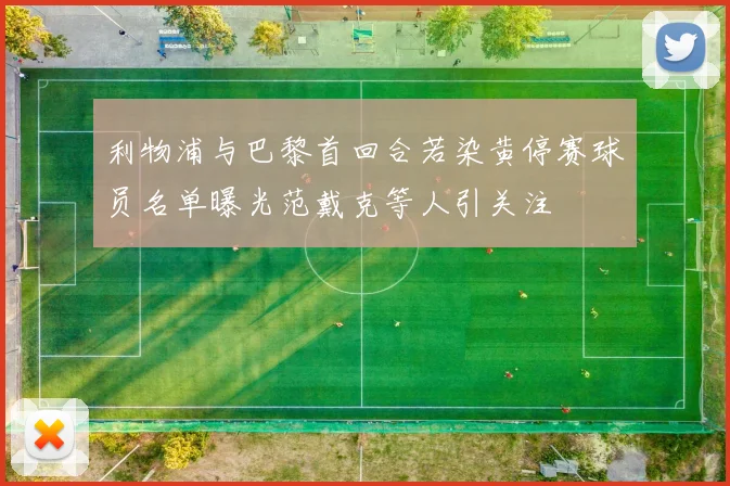 利物浦与巴黎首回合若染黄停赛球员名单曝光范戴克等人引关注