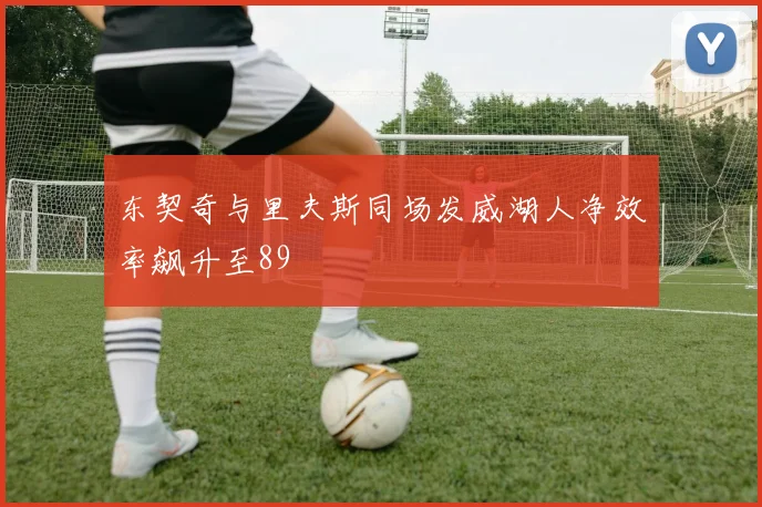 东契奇与里夫斯同场发威湖人净效率飙升至89